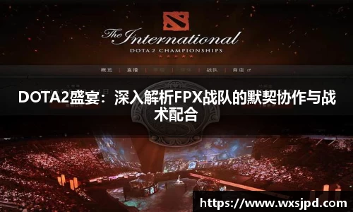 DOTA2盛宴：深入解析FPX战队的默契协作与战术配合