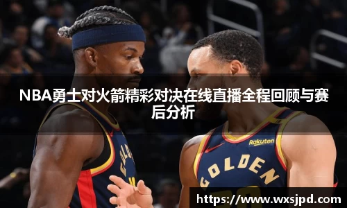NBA勇士对火箭精彩对决在线直播全程回顾与赛后分析